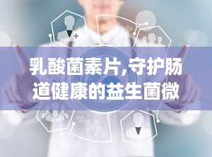 乳酸菌素片,守护肠道健康的益生菌微生态制剂