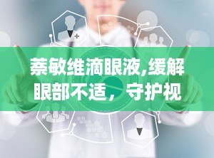 萘敏维滴眼液,缓解眼部不适，守护视力健康