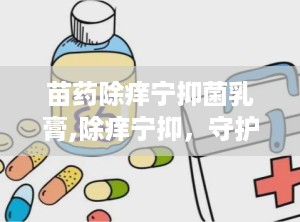 苗药除痒宁抑菌乳膏,除痒宁抑，守护肌肤健康之选”