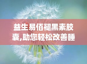 益生易佰褪黑素胶囊,助您轻松改善睡眠，重拾健康生活节奏”