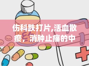 伤科跌打片,活血散瘀，消肿止痛的中医良药