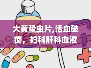 大黄蛰虫片,活血破瘀，妇科肝科血液科多效良药