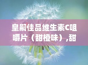 皇嗣佳品维生素C咀嚼片（甜橙味）,甜橙滋味中补充维生素C，皇嗣佳品咀嚼片守护健康生活