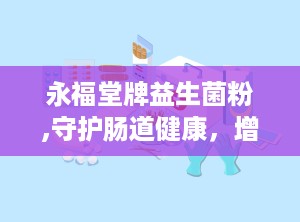 永福堂牌益生菌粉,守护肠道健康，增强免疫力的天然守护者”