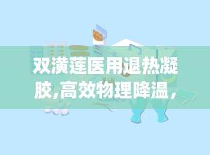 双潢莲医用退热凝胶,高效物理降温，守护家庭健康防线”