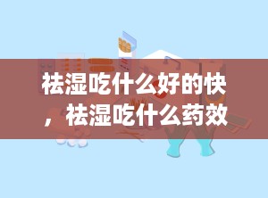 祛湿吃什么好的快，祛湿吃什么药效果最好