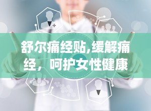 舒尔痛经贴,缓解痛经，呵护女性健康的新选择