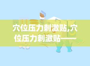 穴位压力刺激贴,穴位压力刺激贴——传统与现代的完美结合