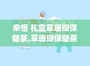 亲恒 礼盒草珊瑚保健茶,草珊瑚保健茶，天然草本，养生新选择”