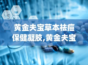 黄金夫宝草本祛痘保健凝胶,黄金夫宝凝胶守护青春肌肤