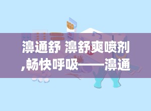 濞通舒 濞舒爽喷剂,畅快呼吸——濞通舒濞舒爽喷剂体验分享