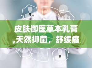 皮肤御医草本乳膏,天然抑菌，舒缓瘙痒