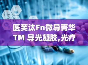 医芙汰Fn微导菁华TM 导光凝胶,光疗辅助新选择，肌肤健康守护者