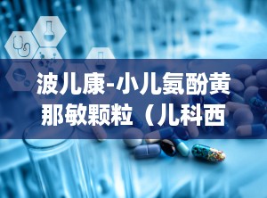 波儿康-小儿氨酚黄那敏颗粒（儿科西药感冒,儿童感冒用药的守护神