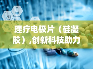 理疗电极片（硅凝胶）,创新科技助力健康生活