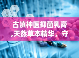古滇神医抑菌乳膏,天然草本精华，守护肌肤健康