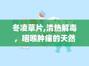 冬凌草片,清热解毒，咽喉肿痛的天然良药