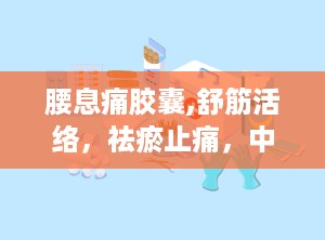 腰息痛胶囊,舒筋活络，祛瘀止痛，中医治疗风湿骨病的良药