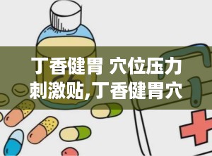 丁香健胃 穴位压力刺激贴,丁香健胃穴位压力刺激贴，守护您的肠胃健康”