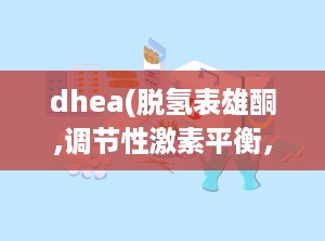 dhea(脱氢表雄酮,调节性激素平衡，助力健康与生育
