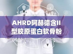 AHRD阿赫德含II型胶原蛋白软骨粉压片糖果,焕发关节活力——AHRD阿赫德II型胶原蛋白软骨粉压片糖果全面呵护健康”