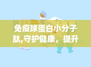 免疫球蛋白小分子肽,守护健康，提升免疫力的神奇小分子