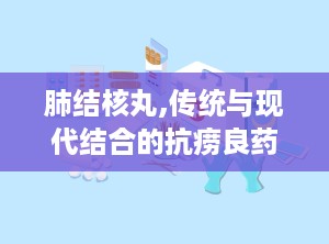 肺结核丸,传统与现代结合的抗痨良药