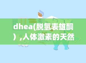 dhea(脱氢表雄酮）,人体激素的天然调节者与抗衰老奥秘