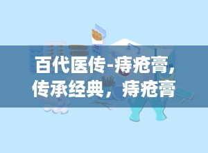 百代医传-痔疮膏,传承经典，痔疮膏的神奇疗效揭秘