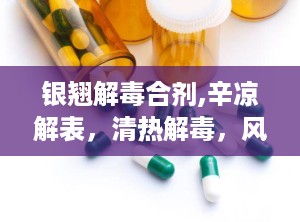 银翘解毒合剂,辛凉解表，清热解毒，风热感冒克星