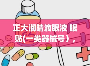 正大润晴滴眼液 眼贴(一类器械号）,正大润晴滴眼液 眼贴，缓解眼部不适，呵护视力健康”