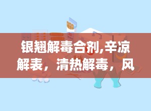 银翘解毒合剂,辛凉解表，清热解毒，风热感冒克星