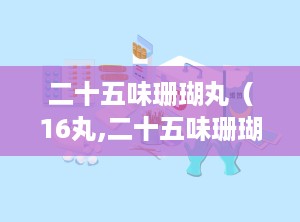 二十五味珊瑚丸（16丸,二十五味珊瑚丸，传统智慧与现代疗效的完美结合
