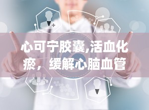 心可宁胶囊,活血化瘀，缓解心脑血管疾病的中药良方