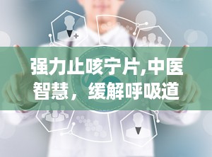 强力止咳宁片,中医智慧，缓解呼吸道不适的良药