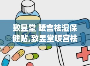 致昱堂 暖宫祛湿保健贴,致昱堂暖宫祛湿保健贴——痛经克星，暖宫养生新选择”