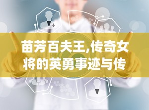 苗芳百夫王,传奇女将的英勇事迹与传奇人生
