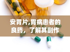 安胃片,胃病患者的良药，了解其副作用与注意事项
