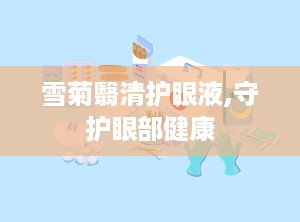 雪菊翳清护眼液,守护眼部健康