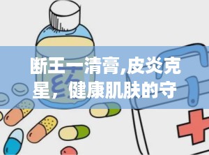 断王一清膏,皮炎克星，健康肌肤的守护神”