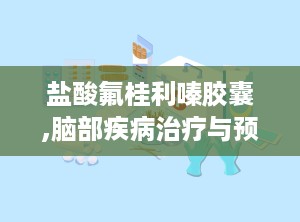 盐酸氟桂利嗪胶囊,脑部疾病治疗与预防的处方药物解析