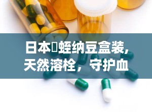 日本龍蛭纳豆盒装,天然溶栓，守护血管健康新选择”