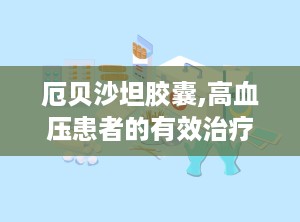 厄贝沙坦胶囊,高血压患者的有效治疗选择