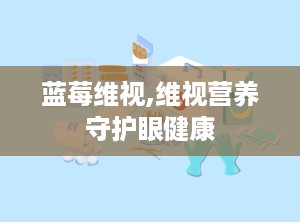 蓝莓维视,维视营养守护眼健康