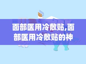 面部医用冷敷贴,面部医用冷敷贴的神奇功效与使用指南