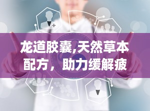 龙道胶囊,天然草本配方，助力缓解疲劳与增强体质