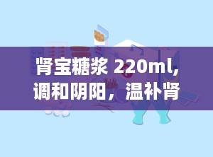 肾宝糖浆 220ml,调和阴阳，温补肾阳，守护健康之道