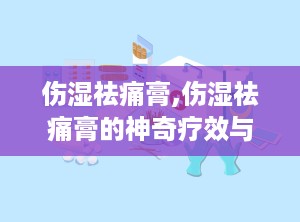 伤湿祛痛膏,伤湿祛痛膏的神奇疗效与使用指南