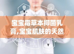 宝宝霜草本抑菌乳膏,宝宝肌肤的天然守护者
