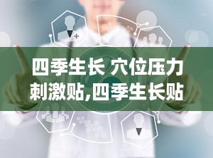 四季生长 穴位压力刺激贴,四季生长贴呵护孩子健康成长之路”
